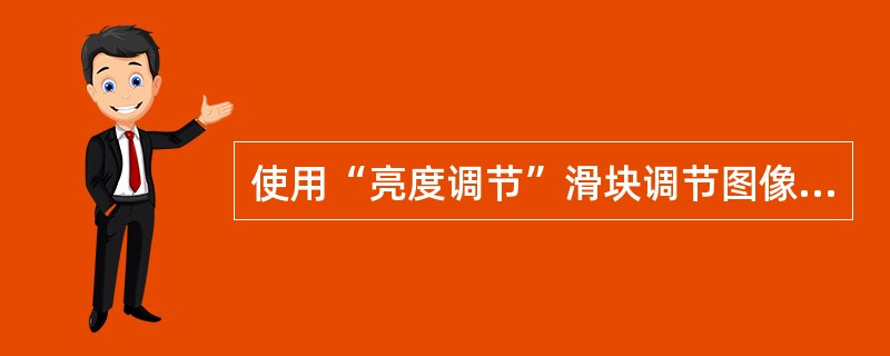 使用“亮度调节”滑块调节图像的亮度，将滑块向（）移动可以使图像变亮。