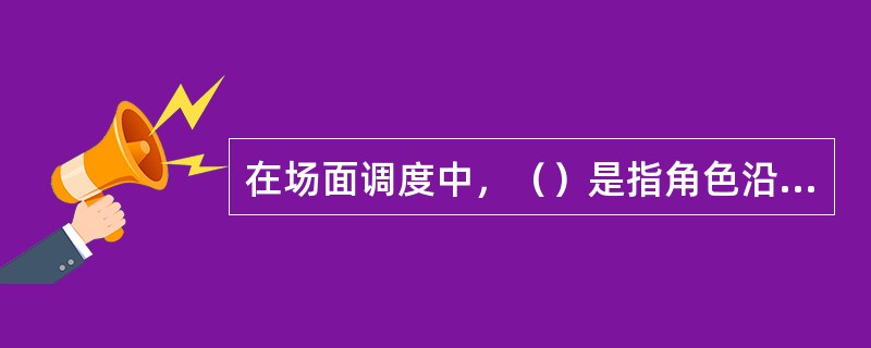 在场面调度中，（）是指角色沿着与镜头水平线成夹角的线路作正向或背向运动。这个场面