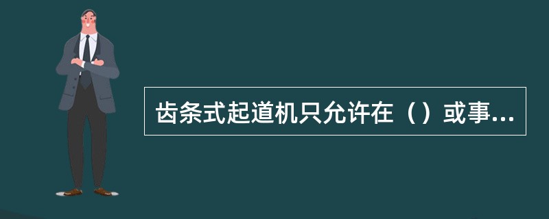齿条式起道机只允许在（）或事故抢修特殊情况下使用。