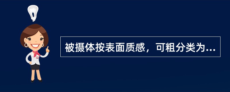 被摄体按表面质感，可粗分类为（）被摄体。