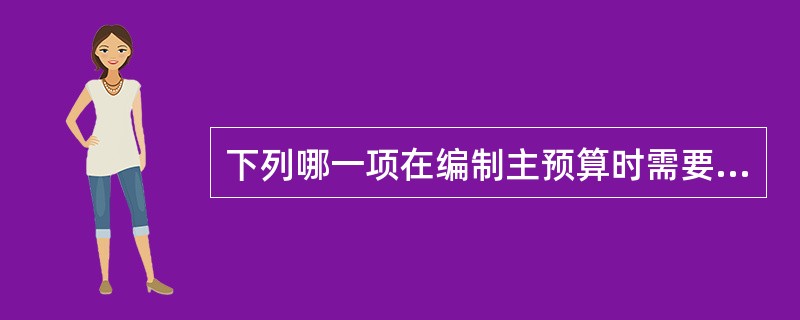 下列哪一项在编制主预算时需要作为一个独立的项目考虑？（）