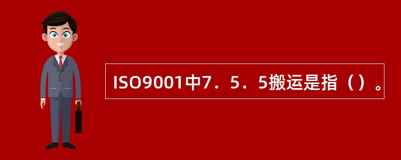 ISO9001中7．5．5搬运是指（）。