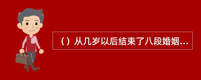 （）从几岁以后结束了八段婚姻后，伊丽莎白·泰勒再也没有勇气踏进婚姻的殿堂？