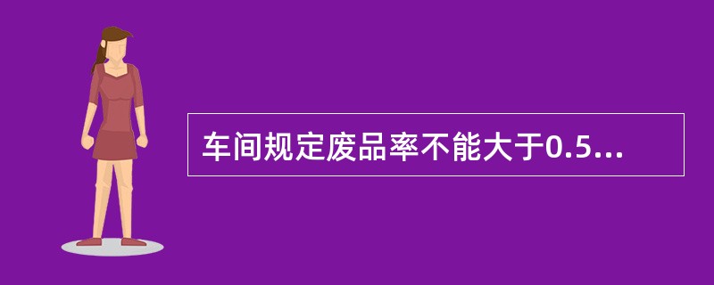 车间规定废品率不能大于0.5%。审核员发现本月前20天，废品率均在0.25%道0