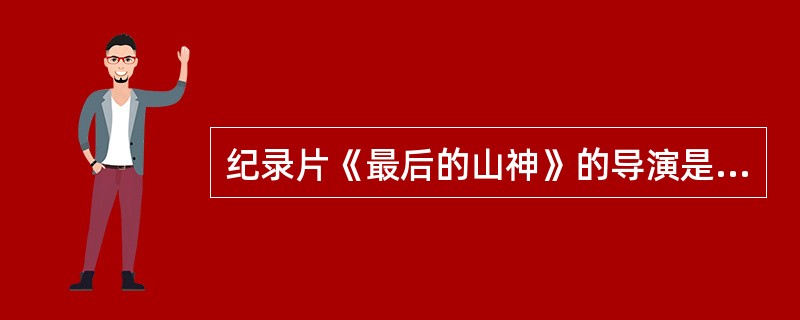 纪录片《最后的山神》的导演是孙曾田，（）也是他的代表作品。