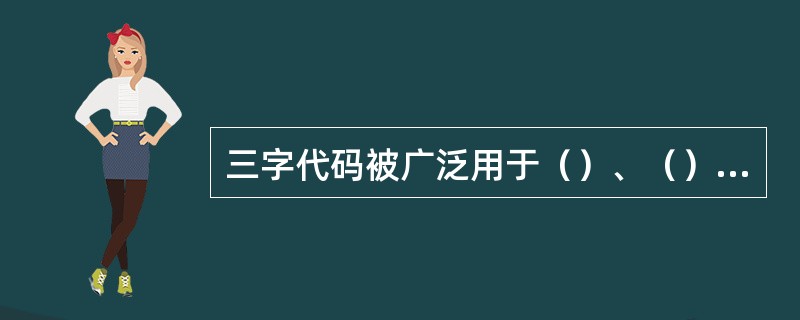 三字代码被广泛用于（）、（）、（）。