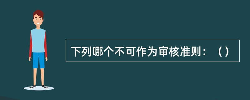 下列哪个不可作为审核准则：（）