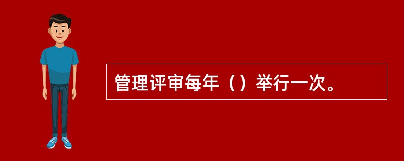 管理评审每年（）举行一次。