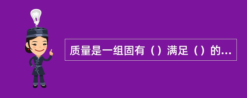 质量是一组固有（）满足（）的程度。