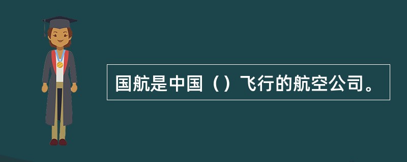 国航是中国（）飞行的航空公司。