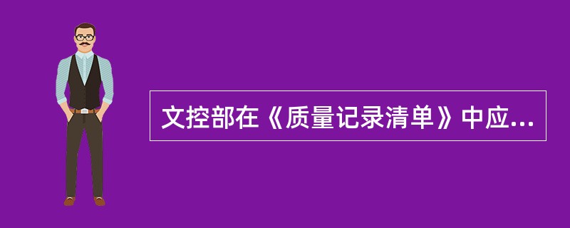 文控部在《质量记录清单》中应规定各部记录的保存期限版次使用部门。