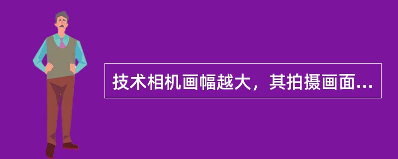 技术相机画幅越大，其拍摄画面（）。