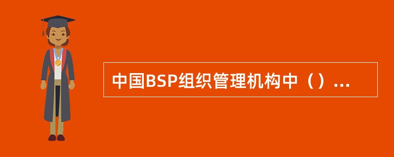 中国BSP组织管理机构中（）负责管理代理人。