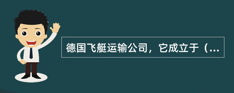 德国飞艇运输公司，它成立于（）使用齐柏林飞艇在城市之间提供服务.