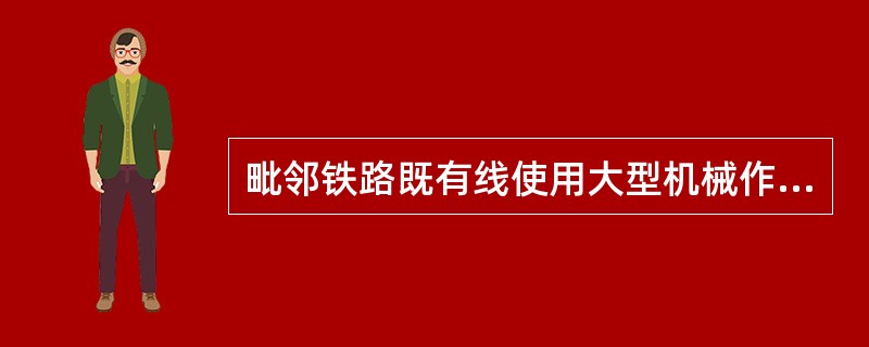 毗邻铁路既有线使用大型机械作业时，项目部必须下达（），对机械设备、操作人员、作业