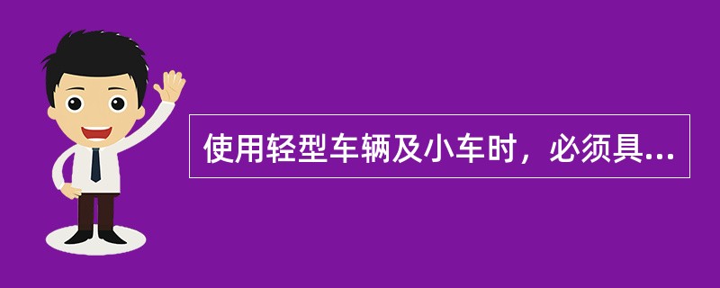 使用轻型车辆及小车时，必须具备下列条件（）