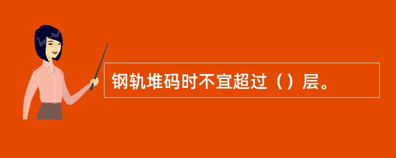 钢轨堆码时不宜超过（）层。