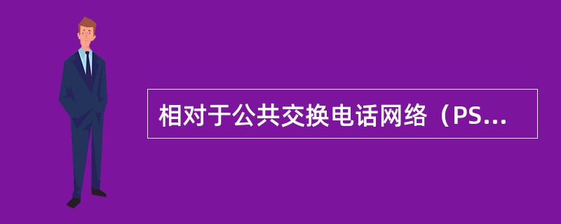 相对于公共交换电话网络（PSTN）和虚拟专用网（VPN），IP电话（VOIP）具