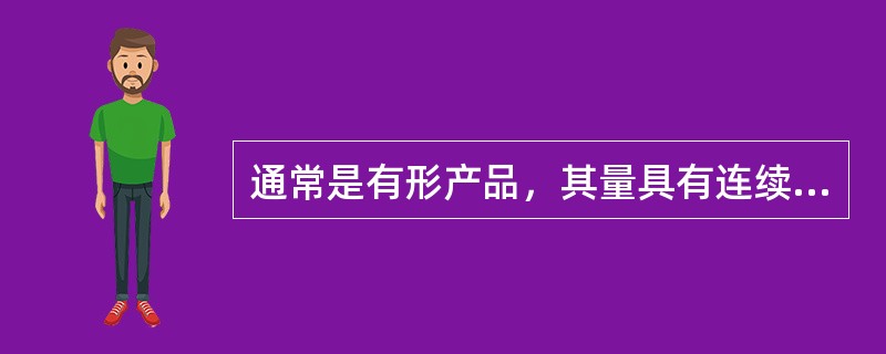 通常是有形产品，其量具有连续性特性的产品是（）。