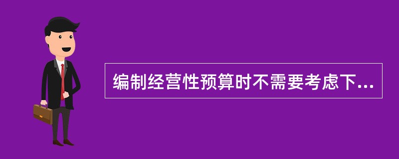 编制经营性预算时不需要考虑下面哪一项：（）