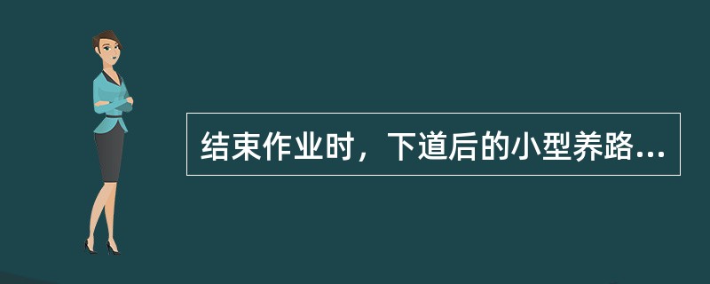 结束作业时，下道后的小型养路机械必须做到（）