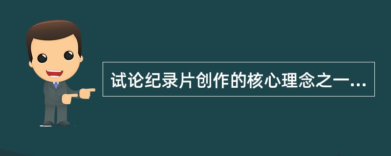 试论纪录片创作的核心理念之一：以人为本。请举例说明。