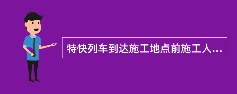 特快列车到达施工地点前施工人员应在线路（）m以外避让。