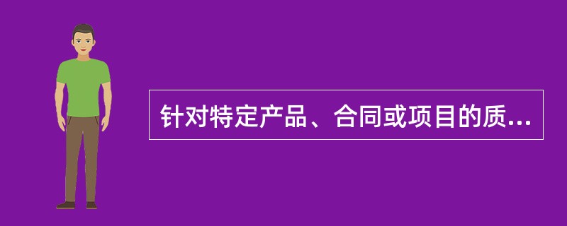 针对特定产品、合同或项目的质量管理体系的过程和资源作出规定的文件是（）