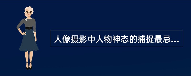 人像摄影中人物神态的捕捉最忌讳的是（）。