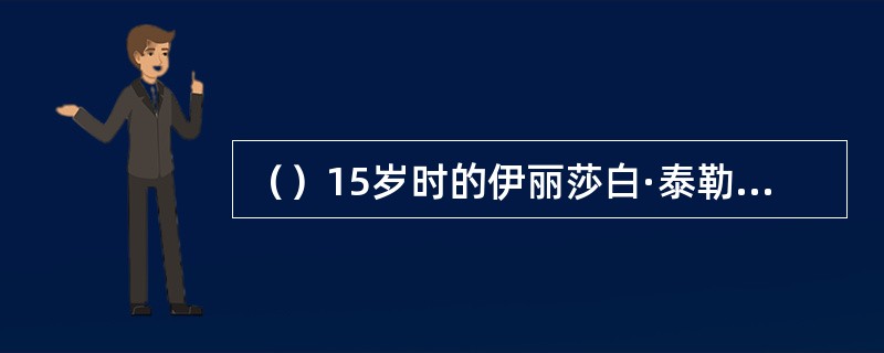 （）15岁时的伊丽莎白·泰勒第一次被好莱坞专栏作家何人登刊宣布为“世界上最漂亮的