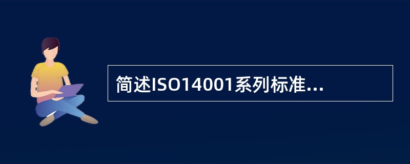 简述ISO14001系列标准的主要特点。