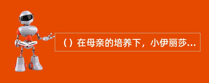 （）在母亲的培养下，小伊丽莎白·泰勒做到了哪些大明星都无法做到的事？