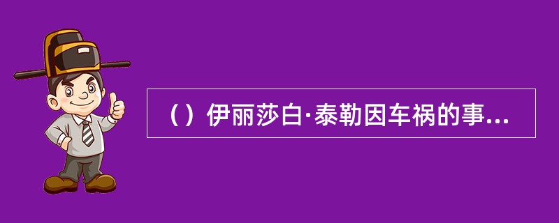 （）伊丽莎白·泰勒因车祸的事，内疚不已，她没有出席蒙哥马利·克里夫的葬礼，她送了