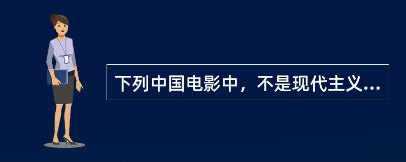 下列中国电影中，不是现代主义电影的是（）。