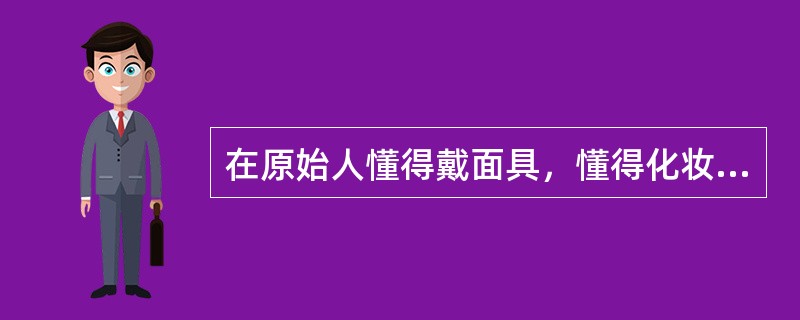 在原始人懂得戴面具，懂得化妆的时候，（）的萌芽就产生了。