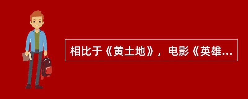 相比于《黄土地》，电影《英雄》的特点是（）。