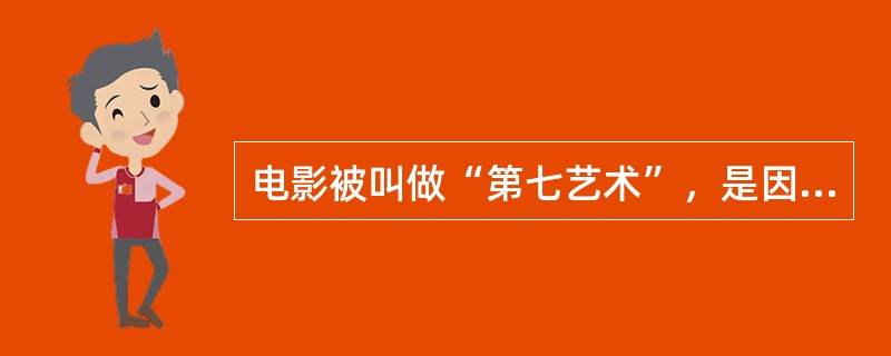 电影被叫做“第七艺术”，是因为它的出现与（）密切相关。