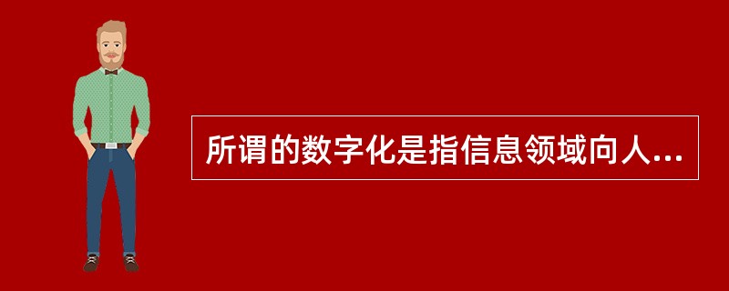 所谓的数字化是指信息领域向人类生活各个领域的全面推进过程。