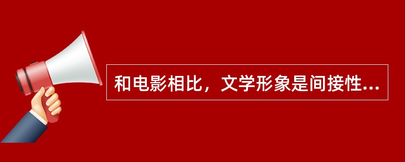 和电影相比，文学形象是间接性的，需要我们通过文字符号去想象。