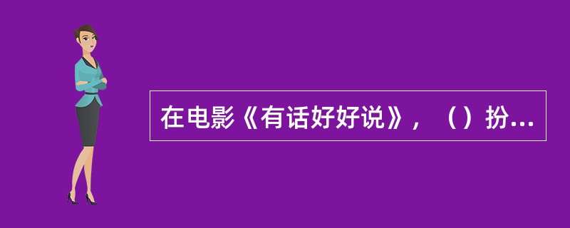 在电影《有话好好说》，（）扮演的角色是典型的精英意识形态。