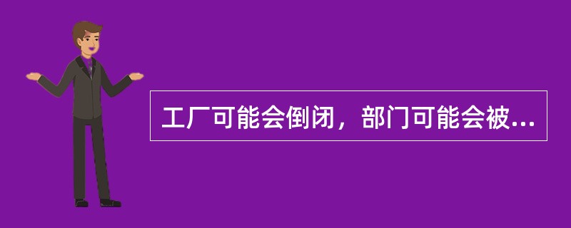 工厂可能会倒闭，部门可能会被撤消或员工可能会被解雇，这些危急的信号会减少漠然态度