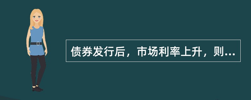 债券发行后，市场利率上升，则（）