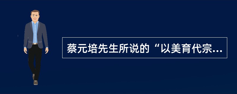 蔡元培先生所说的“以美育代宗教”是指（）。