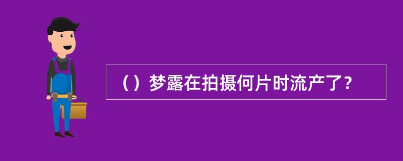 （）梦露在拍摄何片时流产了？