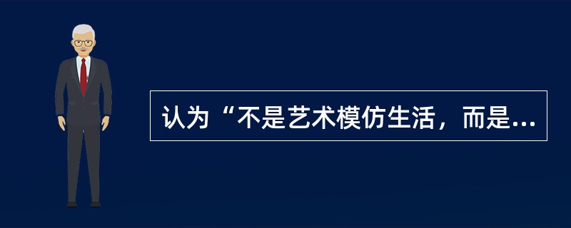 认为“不是艺术模仿生活，而是生活模仿艺术”的是（）。