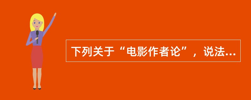 下列关于“电影作者论”，说法不正确的是（）。