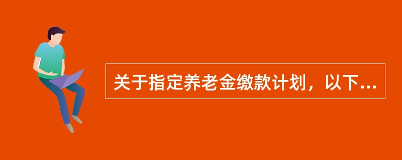 关于指定养老金缴款计划，以下哪种表述是正确的？（）