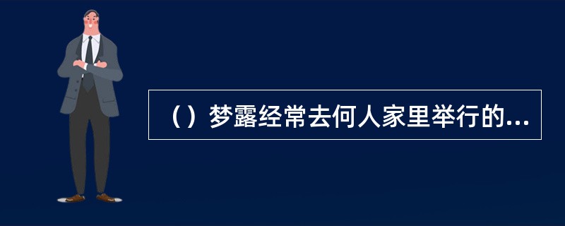 （）梦露经常去何人家里举行的诗歌朗诵会，但她读起诗来声音总是很低？