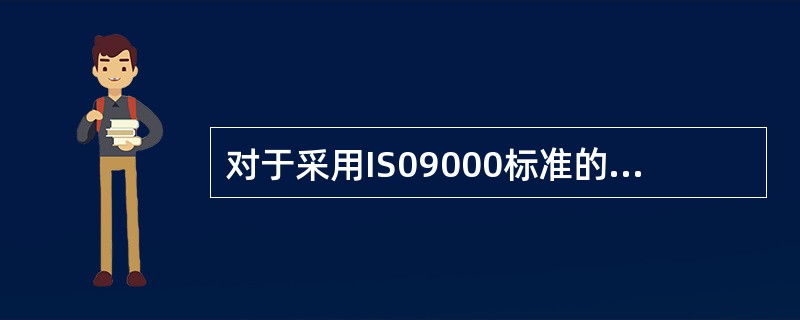 对于采用IS09000标准的好处，以下哪一项不正确？（）