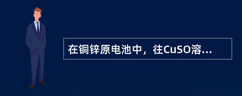 在铜锌原电池中，往CuSO溶液中加入氨水，电池电动势将有何变化？（）